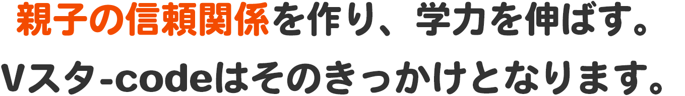 親子の信頼関係を作り、学力を伸ばす。Vスタ-codeはそのきっかけとなります。